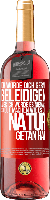 29,95 € Kostenloser Versand | Roséwein ROSÉ Ausgabe Ich würde dich gerne beleidigen, aber ich würde es niemals so gut machen wie es die Natur getan hat Rote Markierung. Anpassbares Etikett Junger Wein Ernte 2025 Tempranillo