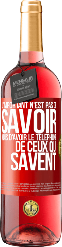 29,95 € | Vin rosé Édition ROSÉ L'important n'est pas de savoir, mais d'avoir le téléphone de ceux qui savent Étiquette Rouge. Étiquette personnalisable Vin jeune Récolte 2024 Tempranillo