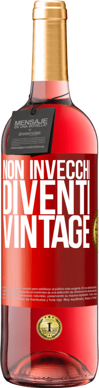 «Non invecchi, diventi vintage» Edizione ROSÉ