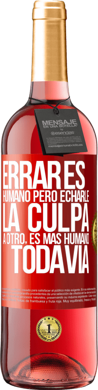 «Errar es humano...pero echarle la culpa a otro, es más humano todavía» Edición ROSÉ