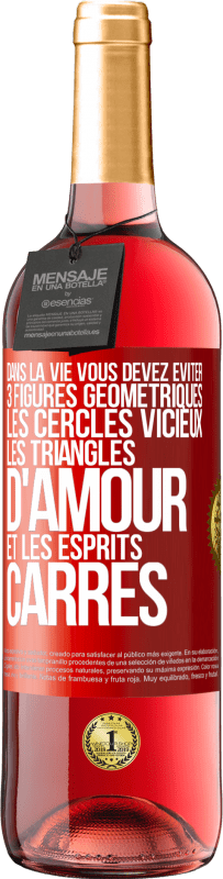 29,95 € | Vin rosé Édition ROSÉ Dans la vie vous devez éviter 3 figures géométriques. Les cercles vicieux, les triangles d'amour et les esprits carrés Étiquette Rouge. Étiquette personnalisable Vin jeune Récolte 2025 Tempranillo