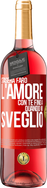 «Stasera farò l'amore con te fino a quando mi sveglio» Edizione ROSÉ