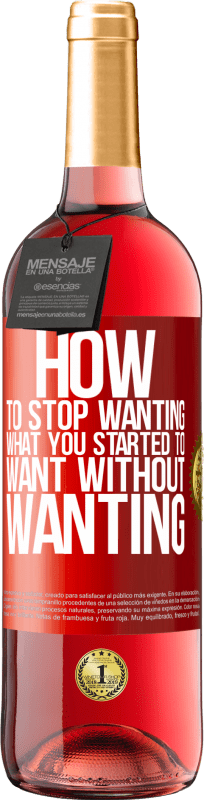 «How to stop wanting what you started to want without wanting» ROSÉ Edition