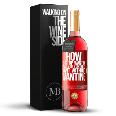 «How to stop wanting what you started to want without wanting» ROSÉ Edition