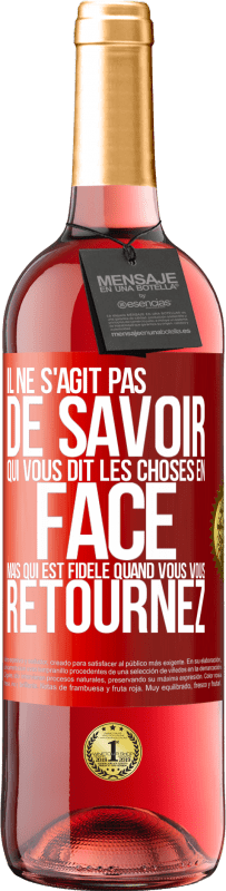 «Il ne s'agit pas de savoir qui vous dit les choses en face, mais qui est fidèle quand vous vous retournez» Édition ROSÉ