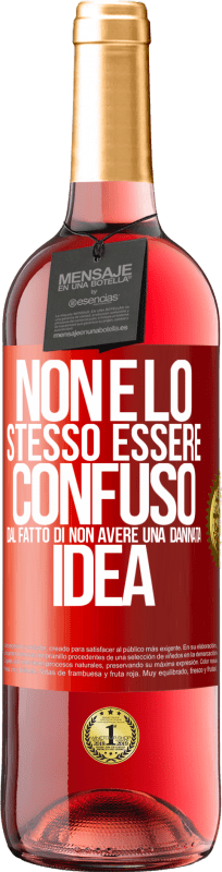«Non è lo stesso essere confuso dal fatto di non avere una dannata idea» Edizione ROSÉ