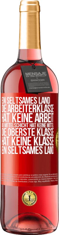 29,95 € Kostenloser Versand | Roséwein ROSÉ Ausgabe Ein seltsames Land: Die Arbeiterklasse hat keine Arbeit, die Mittelschicht hat keine Mittel, die oberste Klasse hat keine Klasse Rote Markierung. Anpassbares Etikett Junger Wein Ernte 2025 Tempranillo