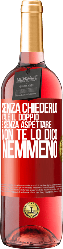 «Senza chiederlo vale il doppio. E senza aspettare, non te lo dico nemmeno» Edizione ROSÉ