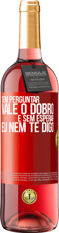 «Sem perguntar, vale o dobro. E sem esperar, eu nem te digo» Edição ROSÉ