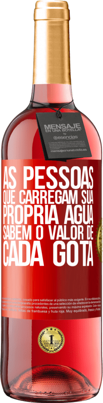 «As pessoas que carregam sua própria água sabem o valor de cada gota» Edição ROSÉ