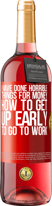 29,95 € | Rosé Wine ROSÉ Edition I have done horrible things for money. How to get up early to go to work Red Label. Customizable label Young wine Harvest 2024 Tempranillo