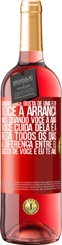 «Quando você gosta de uma flor, você a arranca. Mas quando você a ama, você cuida dela e a rega todos os dias» Edição ROSÉ