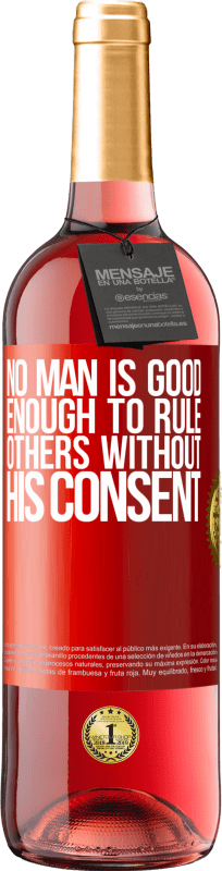 «No man is good enough to rule others without his consent» ROSÉ Edition