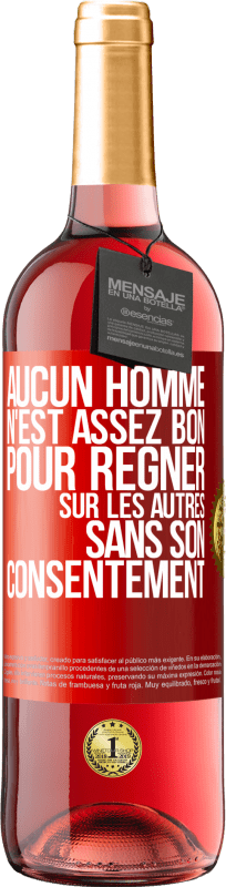 29,95 € | Vin rosé Édition ROSÉ Aucun homme n'est assez bon pour régner sur les autres sans son consentement Étiquette Rouge. Étiquette personnalisable Vin jeune Récolte 2024 Tempranillo