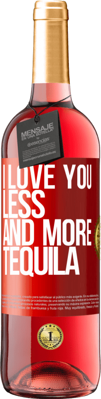 «I love you less and more tequila» ROSÉ Edition