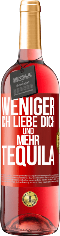 «Weniger Ich liebe dich und mehr Tequila» ROSÉ Ausgabe