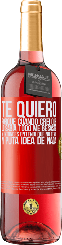 «TE QUIERO. Porque cuando creí que lo sabía todo me besaste. Y entonces entendí que no tenía ni puta idea de nada» Edición ROSÉ
