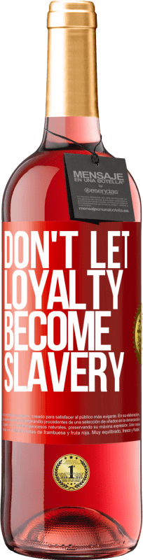 «Don't let loyalty become slavery» ROSÉ Edition