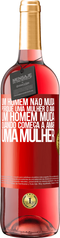 «Um homem não muda porque uma mulher o ama. Um homem muda quando começa a amar uma mulher» Edição ROSÉ