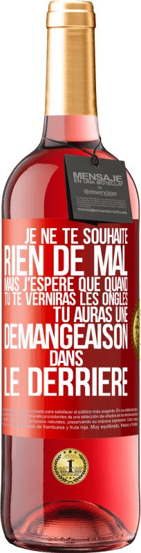 29,95 € | Vin rosé Édition ROSÉ Je ne te souhaite rien de mal mais j'espère que quand tu te verniras les ongles, tu auras une démangeaison dans le derrière Étiquette Rouge. Étiquette personnalisable Vin jeune Récolte 2025 Tempranillo