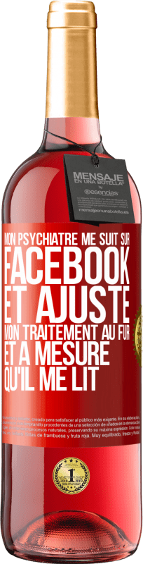 29,95 € | Vin rosé Édition ROSÉ Mon psychiatre me suit sur Facebook et ajuste mon traitement au fur et à mesure qu'il me lit Étiquette Rouge. Étiquette personnalisable Vin jeune Récolte 2024 Tempranillo