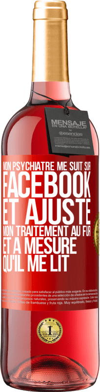 29,95 € Envoi gratuit | Vin rosé Édition ROSÉ Mon psychiatre me suit sur Facebook et ajuste mon traitement au fur et à mesure qu'il me lit Étiquette Rouge. Étiquette personnalisable Vin jeune Récolte 2025 Tempranillo