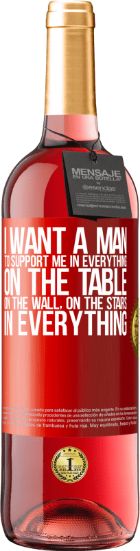 29,95 € | Rosé Wine ROSÉ Edition I want a man to support me in everything ... On the table, on the wall, on the stairs ... In everything Red Label. Customizable label Young wine Harvest 2024 Tempranillo