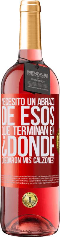 29,95 € | Vino Rosado Edición ROSÉ Necesito un abrazo de esos que terminan en ¿Dónde quedaron mis calzones? Etiqueta Roja. Etiqueta personalizable Vino joven Cosecha 2024 Tempranillo