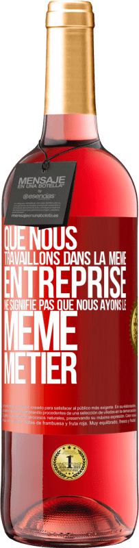 29,95 € Envoi gratuit | Vin rosé Édition ROSÉ Que nous travaillons dans la même entreprise ne signifie pas que nous ayons le même métier Étiquette Rouge. Étiquette personnalisable Vin jeune Récolte 2025 Tempranillo