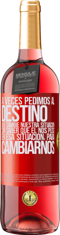 29,95 € | Vino Rosado Edición ROSÉ A veces pedimos al destino que cambie nuestra situación sin saber que él nos puso en esa situación, para cambiarnos Etiqueta Roja. Etiqueta personalizable Vino joven Cosecha 2024 Tempranillo