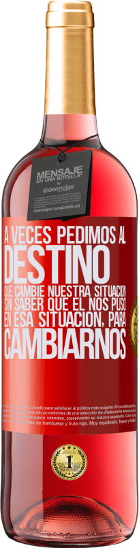 29,95 € Envío gratis | Vino Rosado Edición ROSÉ A veces pedimos al destino que cambie nuestra situación sin saber que él nos puso en esa situación, para cambiarnos Etiqueta Roja. Etiqueta personalizable Vino joven Cosecha 2025 Tempranillo