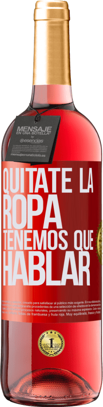 «Quítate la ropa, tenemos que hablar» Edición ROSÉ