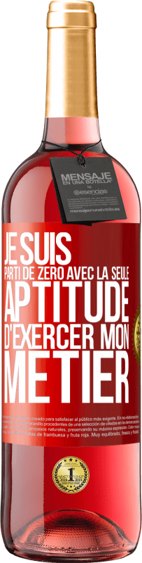 29,95 € | Vin rosé Édition ROSÉ Je suis parti de zéro avec la seule aptitude d'exercer mon métier Étiquette Rouge. Étiquette personnalisable Vin jeune Récolte 2024 Tempranillo