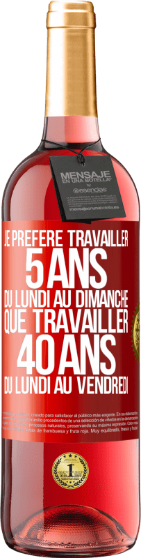 29,95 € | Vin rosé Édition ROSÉ Je préfère travailler 5 ans du lundi au dimanche, que travailler 40 ans du lundi au vendredi Étiquette Rouge. Étiquette personnalisable Vin jeune Récolte 2024 Tempranillo