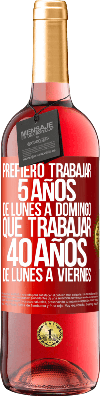 29,95 € | Vino Rosado Edición ROSÉ Prefiero trabajar 5 años de lunes a domingo, que trabajar 40 años de lunes a viernes Etiqueta Roja. Etiqueta personalizable Vino joven Cosecha 2024 Tempranillo