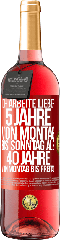 29,95 € Kostenloser Versand | Roséwein ROSÉ Ausgabe Ich arbeite lieber 5 Jahre von Montag bis Sonntag als 40 Jahre von Montag bis Freitag Rote Markierung. Anpassbares Etikett Junger Wein Ernte 2025 Tempranillo