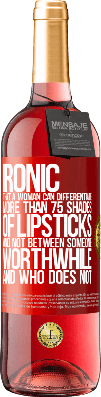 «Ironic. That a woman can differentiate more than 75 shades of lipsticks and not between someone worthwhile and who does not» ROSÉ Edition