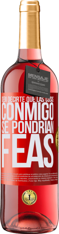 29,95 € | Vino Rosado Edición ROSÉ Debí decirte que las cosas conmigo se pondrían feas Etiqueta Roja. Etiqueta personalizable Vino joven Cosecha 2024 Tempranillo