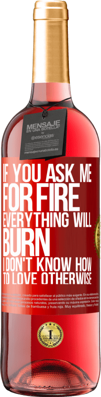 29,95 € | Rosé Wine ROSÉ Edition If you ask me for fire, everything will burn. I don't know how to love otherwise Red Label. Customizable label Young wine Harvest 2023 Tempranillo