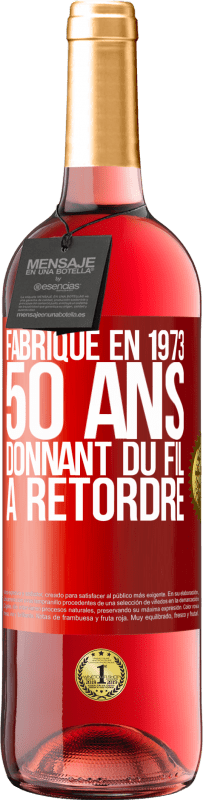«Fabriqué en 1973, 50 ans donnant du fil à retordre» Édition ROSÉ
