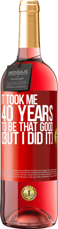 29,95 € | Rosé Wine ROSÉ Edition It took me 40 years to be that good (But I did it) Red Label. Customizable label Young wine Harvest 2024 Tempranillo