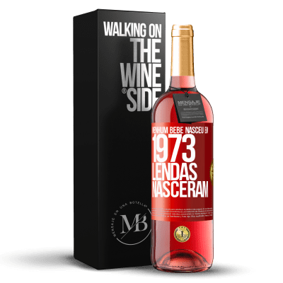 «Nenhum bebê nasceu em 1973. Lendas nasceram» Edição ROSÉ