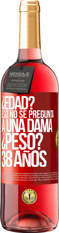 29,95 € | Vino Rosado Edición ROSÉ ¿Edad? Eso no se pregunta a una dama. ¿Peso? 38 años Etiqueta Roja. Etiqueta personalizable Vino joven Cosecha 2025 Tempranillo