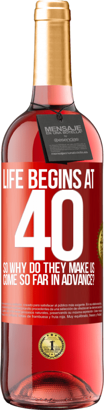 29,95 € | Rosé Wine ROSÉ Edition Life begins at 40. So why do they make us come so far in advance? Red Label. Customizable label Young wine Harvest 2023 Tempranillo