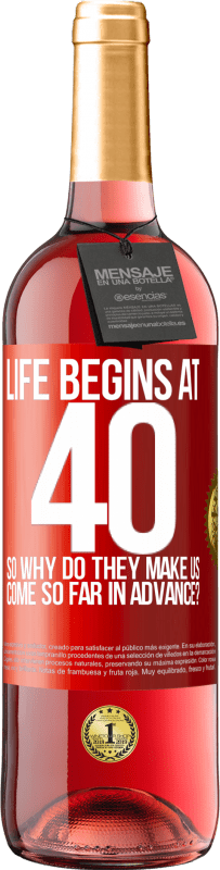 29,95 € | Rosé Wine ROSÉ Edition Life begins at 40. So why do they make us come so far in advance? Red Label. Customizable label Young wine Harvest 2024 Tempranillo