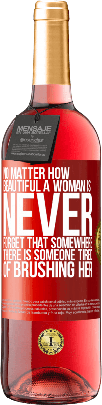 «No matter how beautiful a woman is, never forget that somewhere there is someone tired of brushing her» ROSÉ Edition