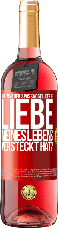 29,95 € Kostenloser Versand | Roséwein ROSÉ Ausgabe Wer war der Spaßvogel, der die Liebe meines Lebens versteckt hat? Rote Markierung. Anpassbares Etikett Junger Wein Ernte 2023 Tempranillo