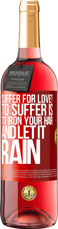 Free Shipping | Rosé Wine ROSÉ Edition Suffer for love? To suffer is to iron your hair and let it rain Red Label. Customizable label Young wine Harvest 2023 Tempranillo