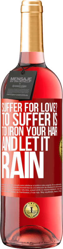 29,95 € | Rosé Wine ROSÉ Edition Suffer for love? To suffer is to iron your hair and let it rain Red Label. Customizable label Young wine Harvest 2025 Tempranillo