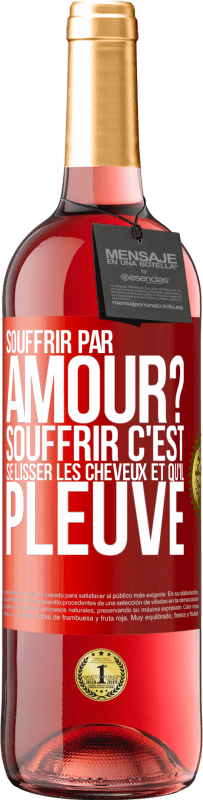 29,95 € | Vin rosé Édition ROSÉ Souffrir par amour? Souffrir c'est se lisser les cheveux et qu'il pleuve Étiquette Rouge. Étiquette personnalisable Vin jeune Récolte 2025 Tempranillo